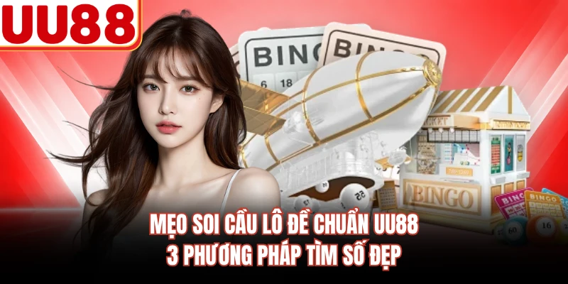 Mẹo Soi Cầu Lô Đề Chuẩn UU88 - 3 Phương Pháp Tìm Số Đẹp